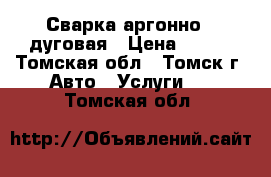 Сварка аргонно - дуговая › Цена ­ 500 - Томская обл., Томск г. Авто » Услуги   . Томская обл.